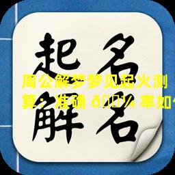 周公解梦梦见起火测算：准确 🐼 率如何
